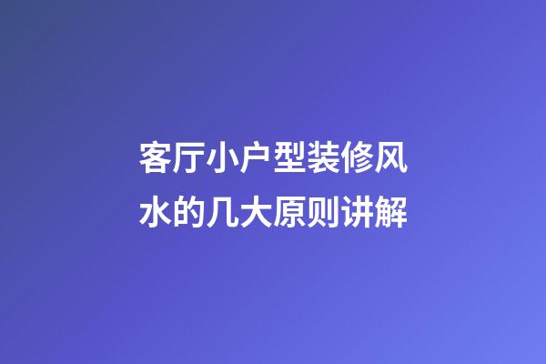客厅小户型装修风水的几大原则讲解