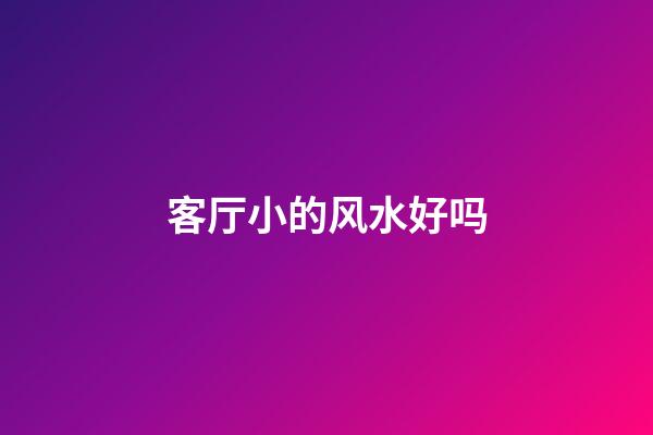 客厅小的风水好吗