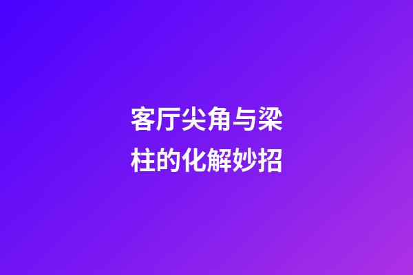 客厅尖角与梁柱的化解妙招