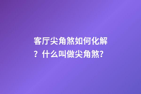 客厅尖角煞如何化解？什么叫做尖角煞？
