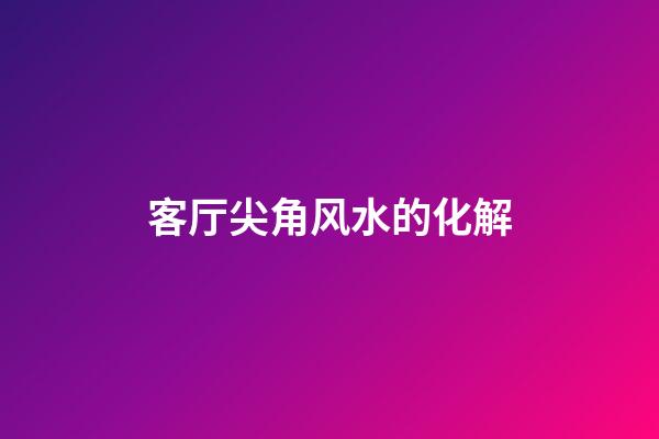 客厅尖角风水的化解