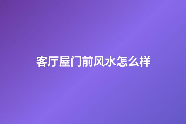 客厅屋门前风水怎么样