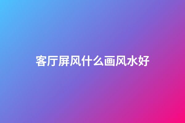 客厅屏风什么画风水好