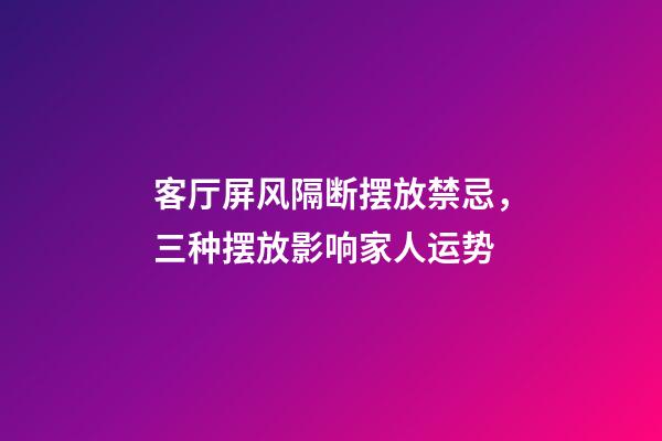 客厅屏风隔断摆放禁忌，三种摆放影响家人运势