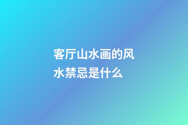 客厅山水画的风水禁忌是什么