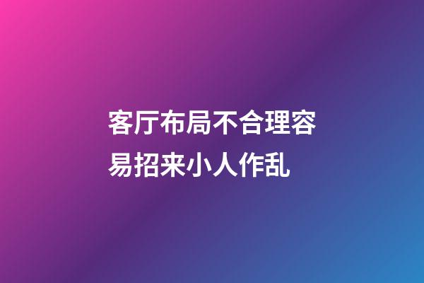 客厅布局不合理容易招来小人作乱