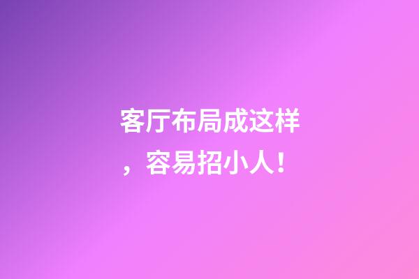 客厅布局成这样，容易招小人！
