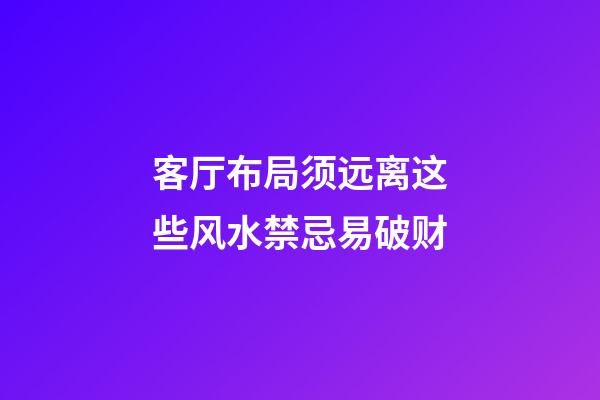 客厅布局须远离这些风水禁忌易破财