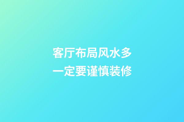 客厅布局风水多一定要谨慎装修