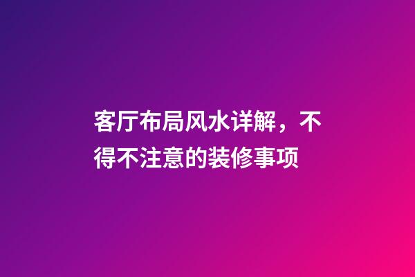 客厅布局风水详解，不得不注意的装修事项
