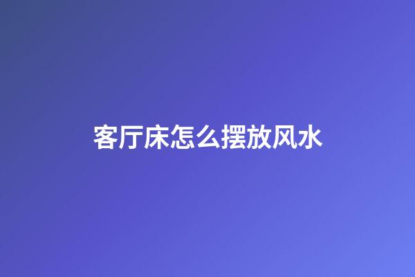 客厅床怎么摆放风水