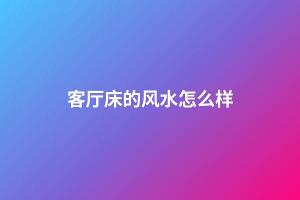 客厅床的风水怎么样