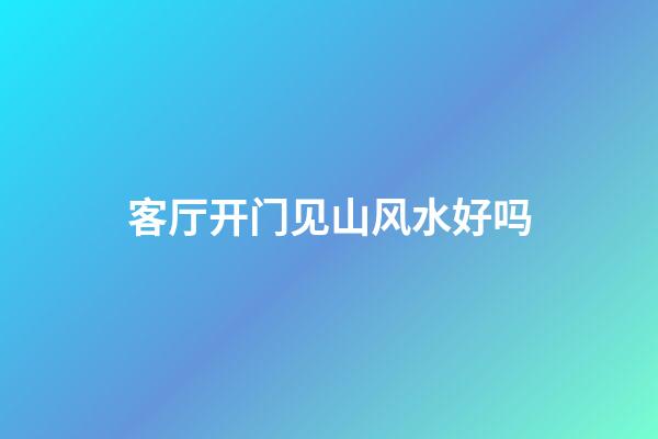 客厅开门见山风水好吗