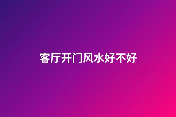 客厅开门风水好不好