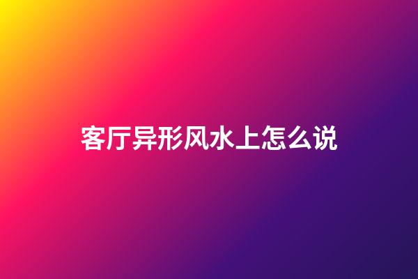 客厅异形风水上怎么说