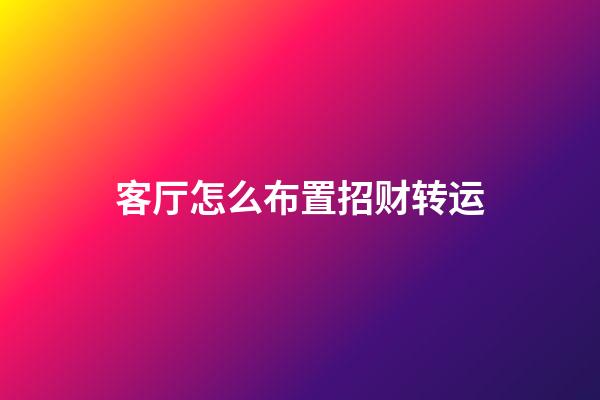 客厅怎么布置招财转运
