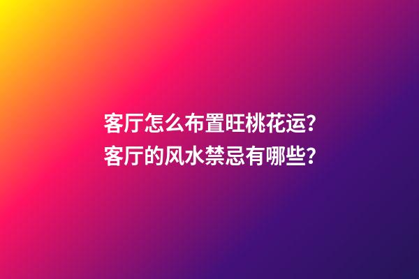 客厅怎么布置旺桃花运？客厅的风水禁忌有哪些？