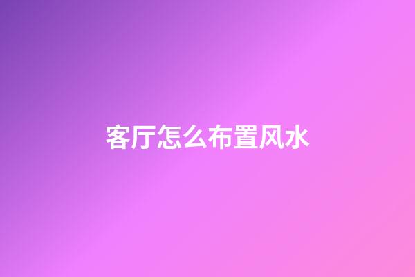 客厅怎么布置风水