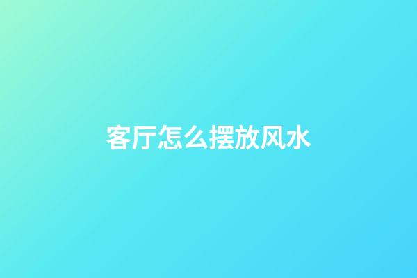 客厅怎么摆放风水