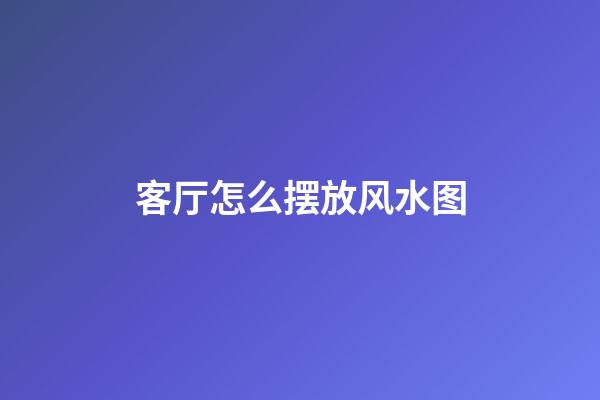 客厅怎么摆放风水图