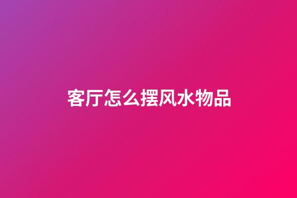 客厅怎么摆风水物品