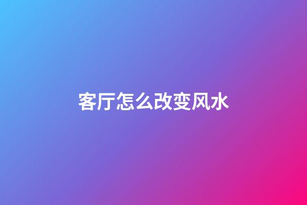 客厅怎么改变风水
