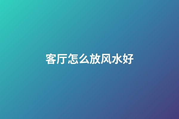 客厅怎么放风水好