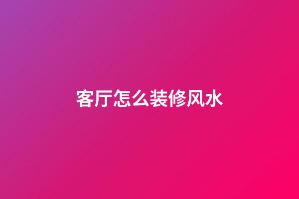 客厅怎么装修风水