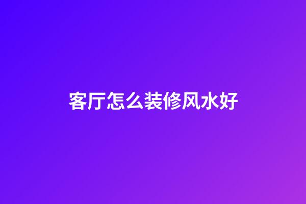 客厅怎么装修风水好
