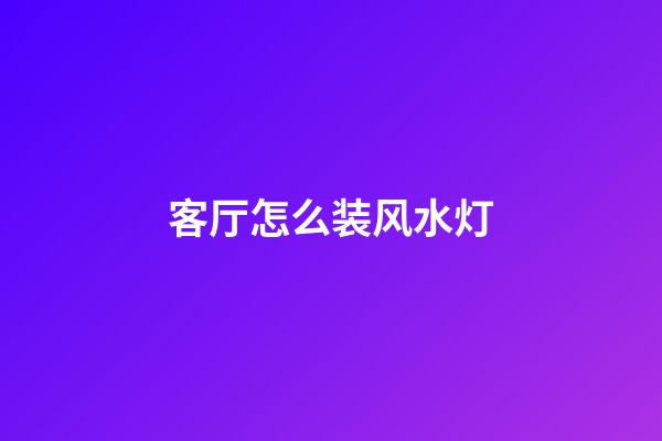 客厅怎么装风水灯