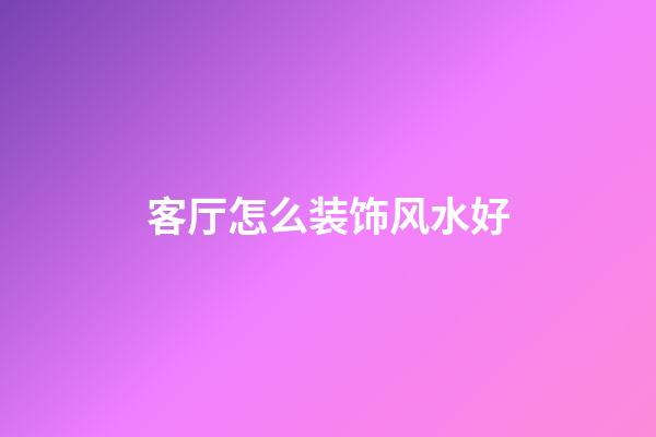 客厅怎么装饰风水好