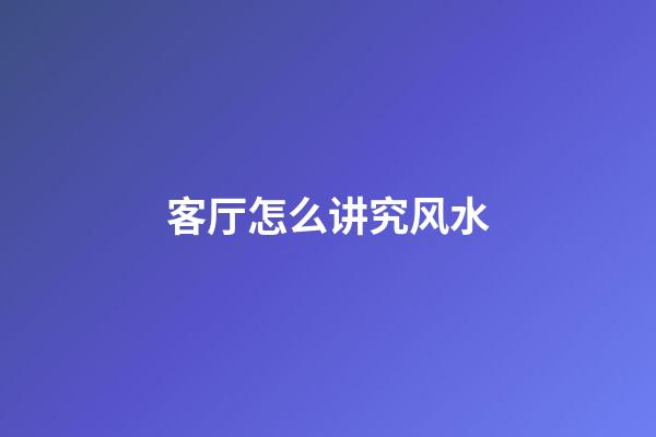 客厅怎么讲究风水