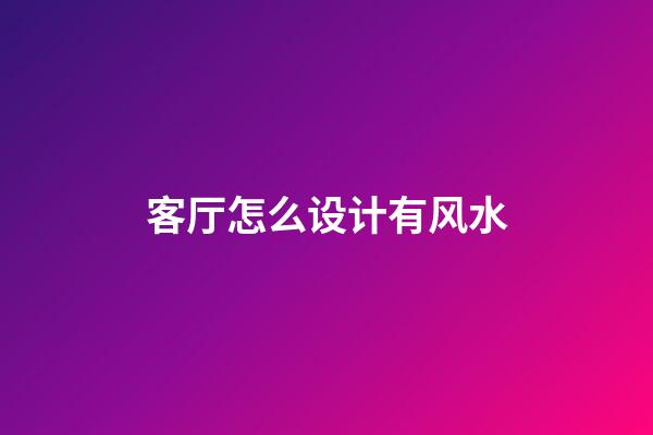 客厅怎么设计有风水