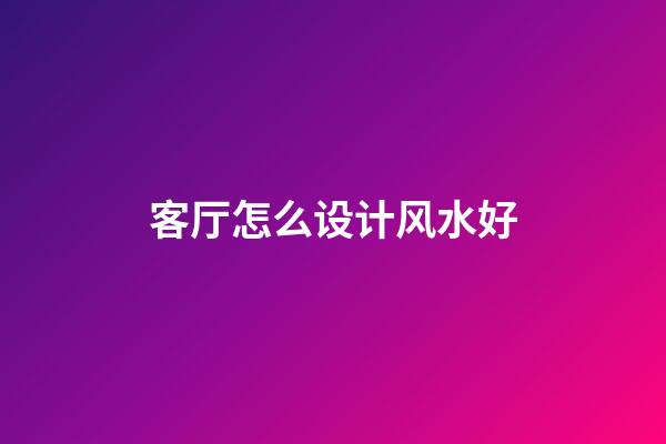 客厅怎么设计风水好