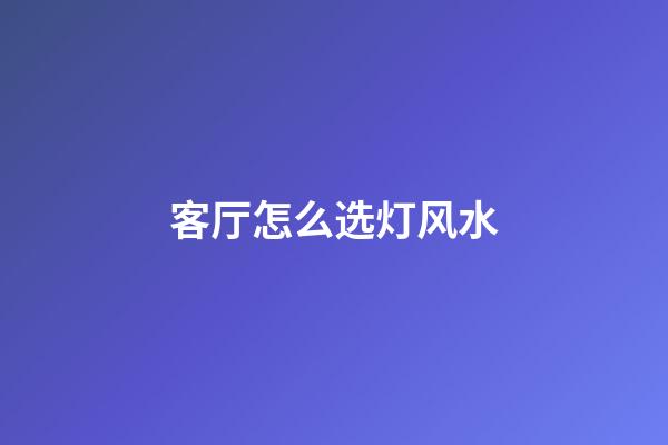 客厅怎么选灯风水