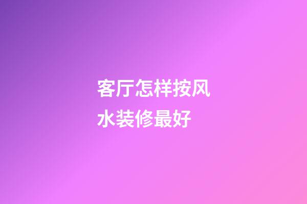 客厅怎样按风水装修最好
