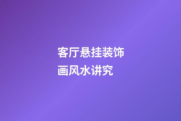 客厅悬挂装饰画风水讲究