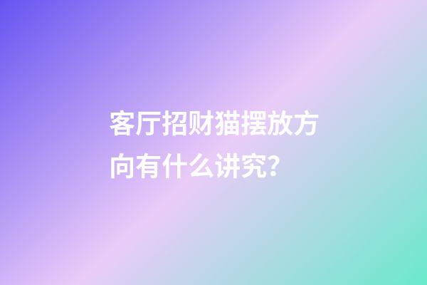 客厅招财猫摆放方向有什么讲究？