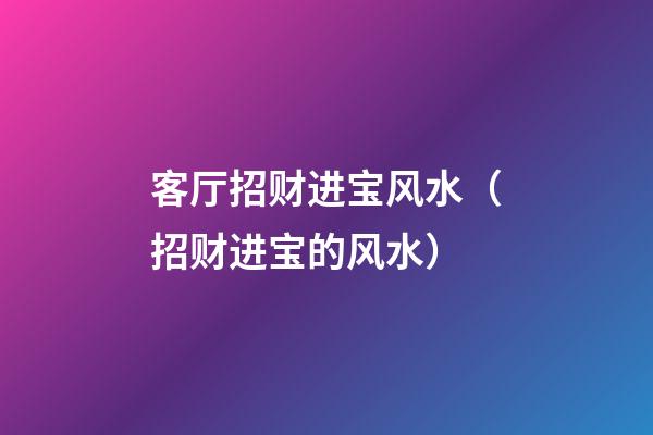 客厅招财进宝风水（招财进宝的风水）