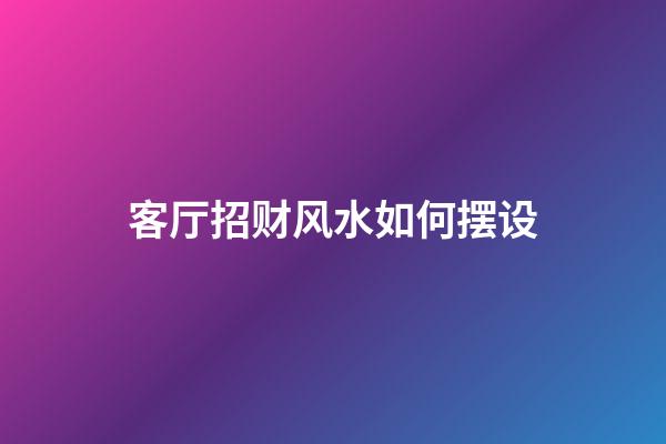 客厅招财风水如何摆设