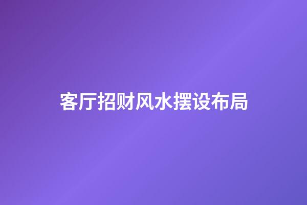 客厅招财风水摆设布局