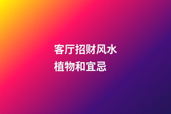 客厅招财风水植物和宜忌