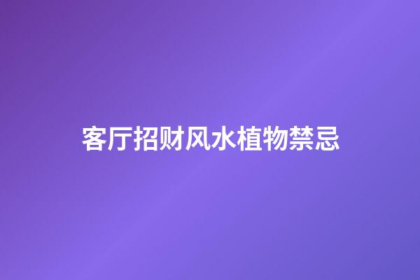 客厅招财风水植物禁忌
