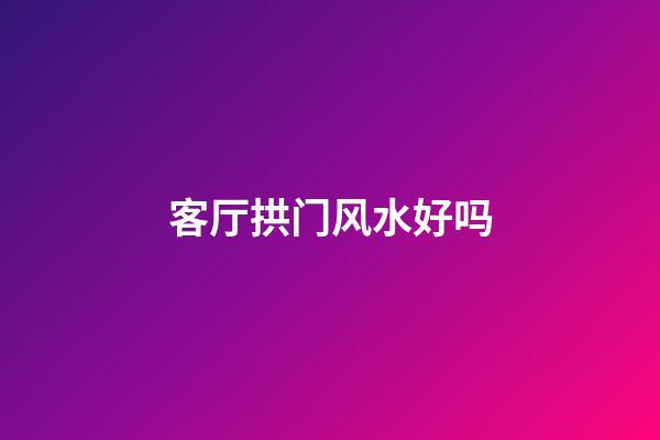 客厅拱门风水好吗