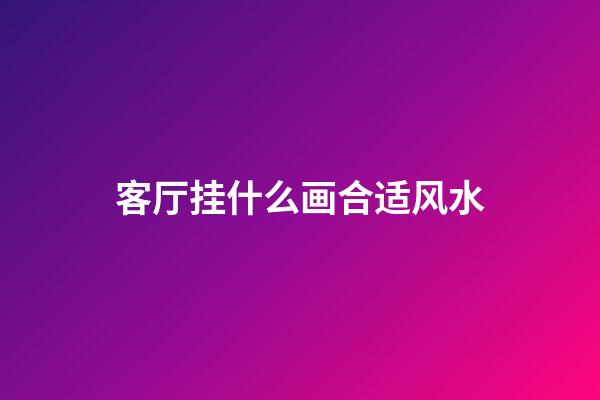 客厅挂什么画合适风水