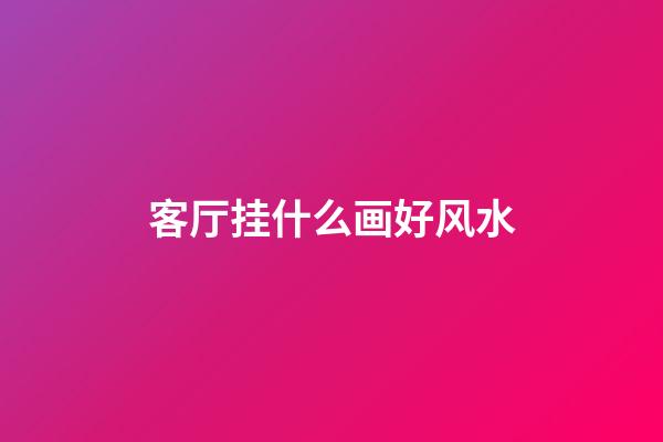 客厅挂什么画好风水