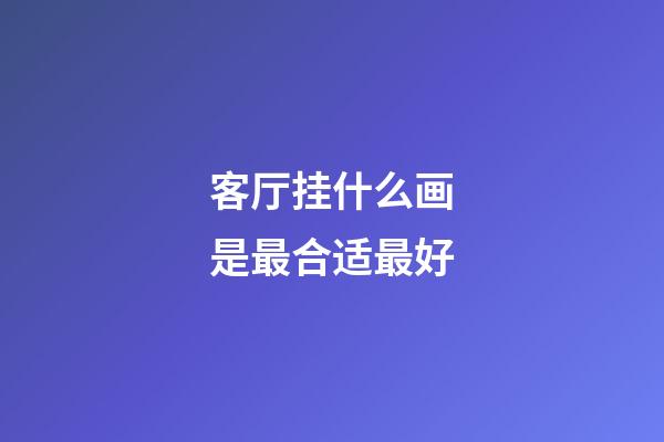客厅挂什么画是最合适最好