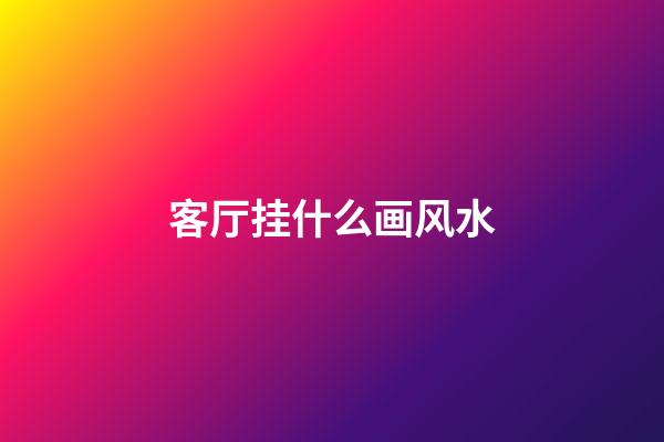 客厅挂什么画风水