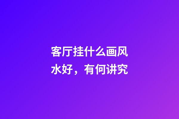 客厅挂什么画风水好，有何讲究