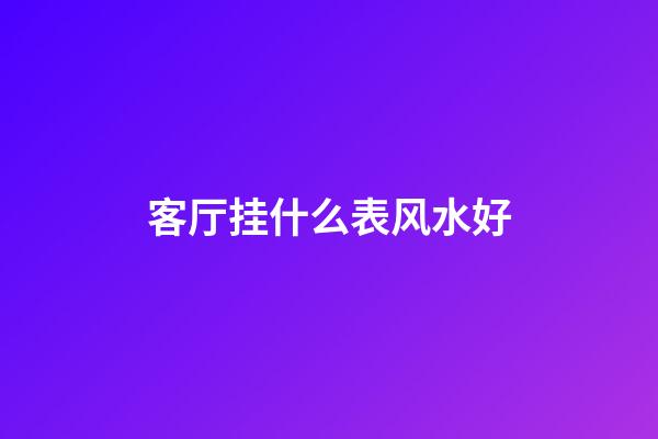 客厅挂什么表风水好
